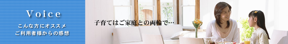 子育てはご家庭との両輪で/こんな方にオススメ・ご利用者様からの感想