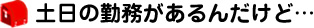 土日の勤務があるんだけど