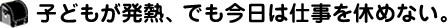 こどもが発熱、でも今日は仕事を休めない