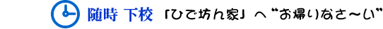 準時下校 「ひで坊ん家」へお帰りなさい